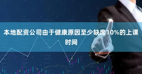 本地配资公司由于健康原因至少缺席10%的上课时间