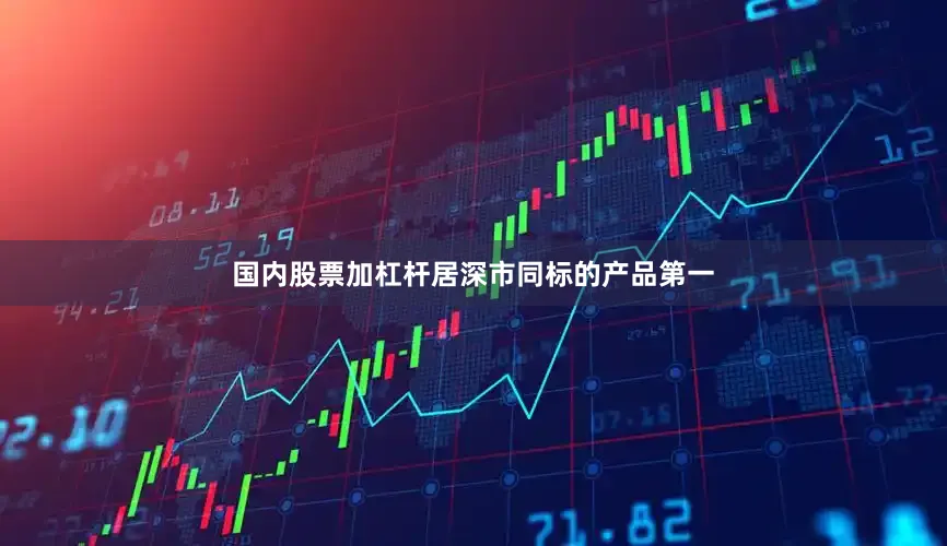 国内股票加杠杆居深市同标的产品第一