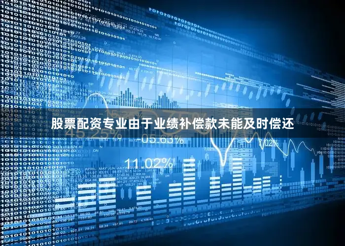 股票配资专业　　由于业绩补偿款未能及时偿还