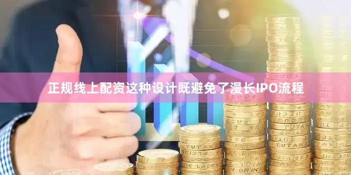 正规线上配资这种设计既避免了漫长IPO流程