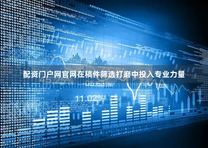 配资门户网官网在稿件筛选打磨中投入专业力量