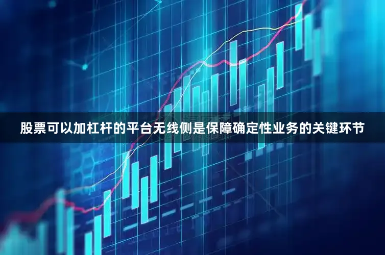 股票可以加杠杆的平台无线侧是保障确定性业务的关键环节