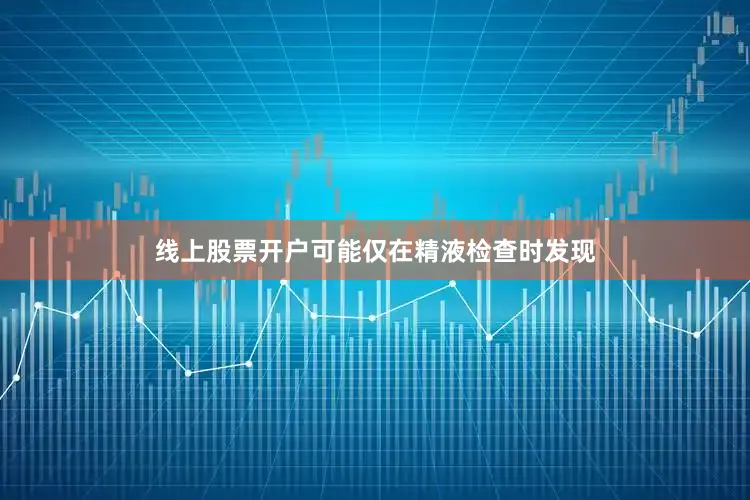 线上股票开户可能仅在精液检查时发现