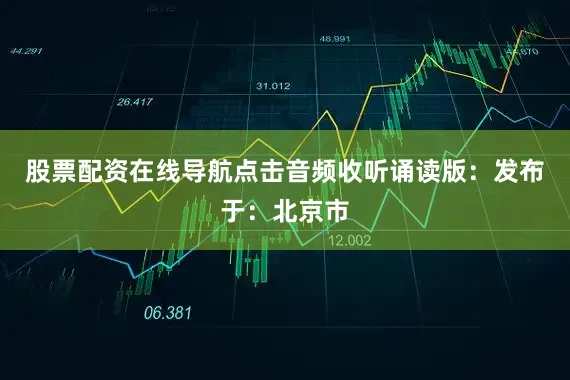 股票配资在线导航点击音频收听诵读版：发布于：北京市