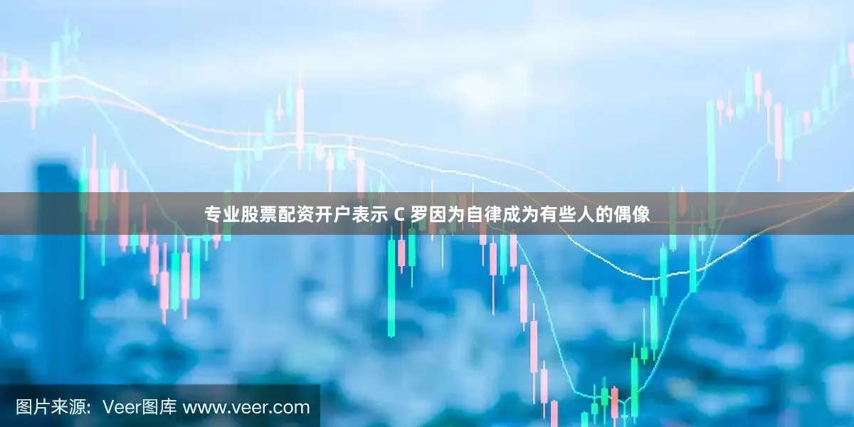 专业股票配资开户表示 C 罗因为自律成为有些人的偶像